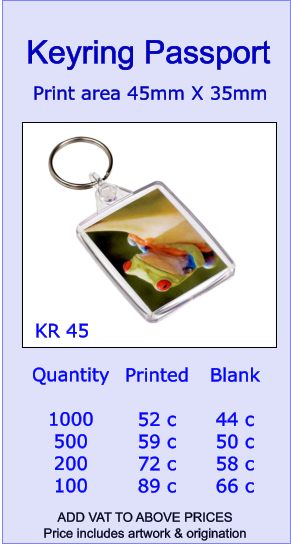 Quantity  1000 500 200 100 Printed  52 c 59 c 72 c 89 c Blank  44 c 50 c 58 c 66 c  Print area 45mm X 35mm   Keyring Passport KR 45 ADD VAT TO ABOVE PRICES  Price includes artwork & origination